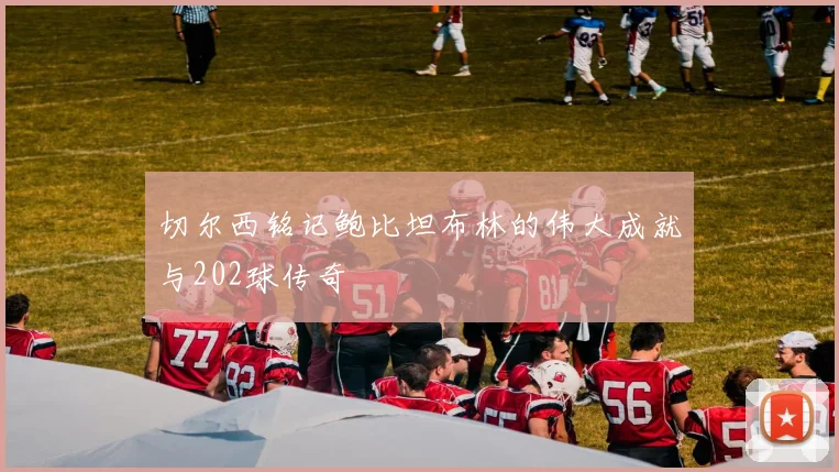 切尔西铭记鲍比坦布林的伟大成就与202球传奇