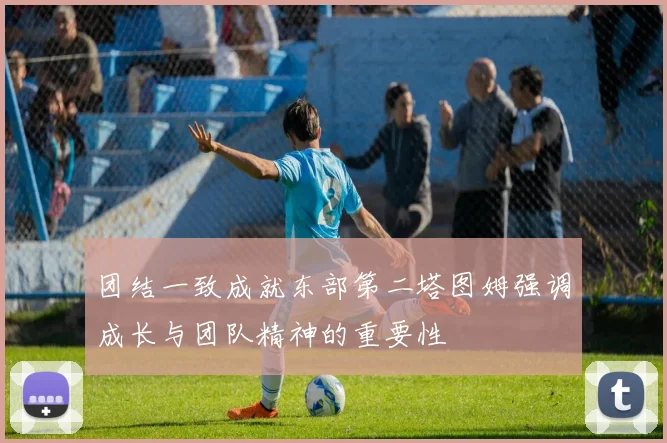 团结一致成就东部第二塔图姆强调成长与团队精神的重要性