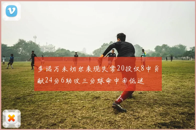 多诺万米切尔表现失常20投仅8中贡献24分6助攻三分球命中率低迷