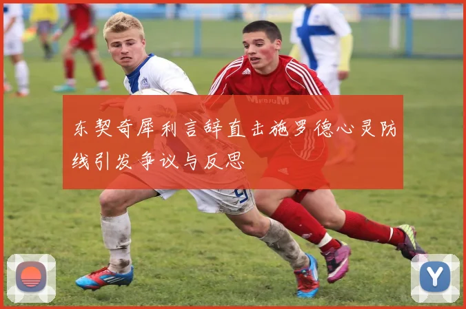 东契奇犀利言辞直击施罗德心灵防线引发争议与反思