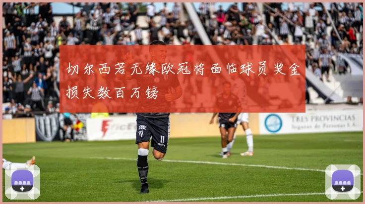 切尔西若无缘欧冠将面临球员奖金损失数百万镑