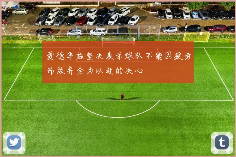 爱德华兹坚决表示球队不能因疲劳而放弃全力以赴的决心