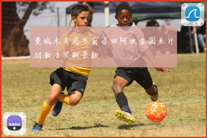 曼城未考虑冬窗召回阿坎吉国米计划激活买断条款