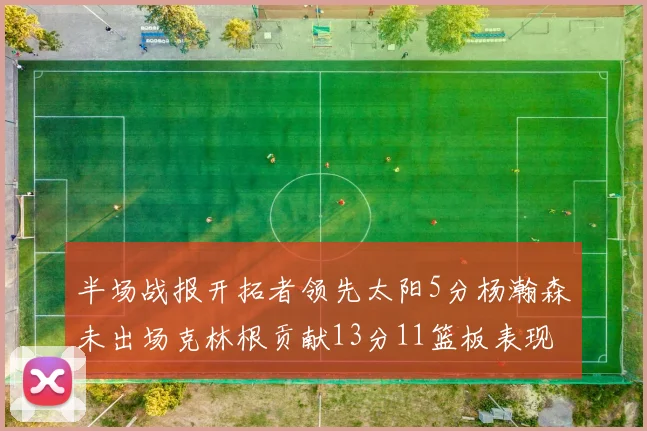 半场战报开拓者领先太阳5分杨瀚森未出场克林根贡献13分11篮板表现出色