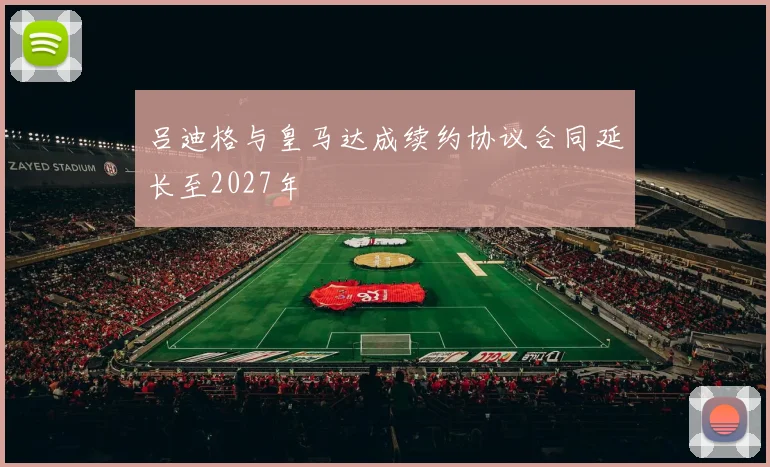 吕迪格与皇马达成续约协议合同延长至2027年