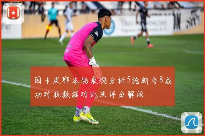因卡皮耶本场表现分析5抢断与8成功对抗数据对比及评分解读
